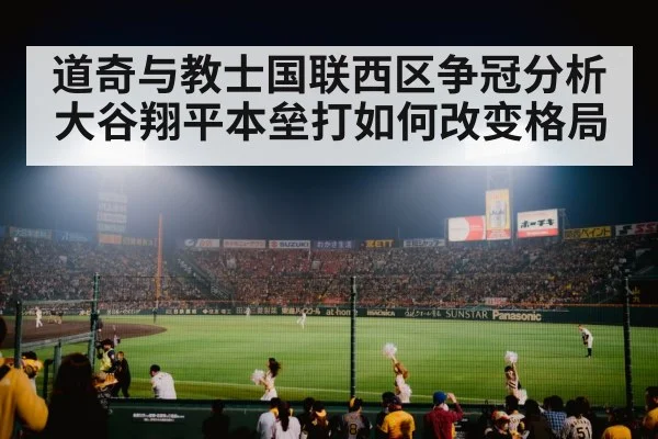 道奇与教士国联西区争冠分析 大谷翔平本垒打如何改变格局 - leyu sports