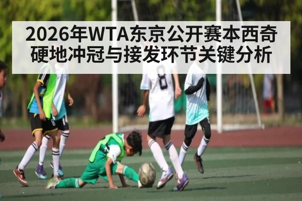 2026年WTA东京公开赛本西奇硬地冲冠与接发环节关键分析 | leyu sports