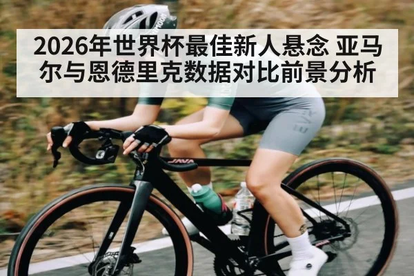 2026年世界杯最佳新人悬念 亚马尔与恩德里克数据对比前景分析 - leyu sports